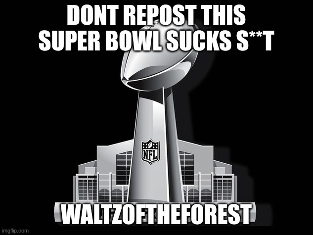 msmg slander #13 | DONT REPOST THIS SUPER BOWL SUCKS S**T; WALTZOFTHEFOREST | image tagged in super bowl deal | made w/ Imgflip meme maker