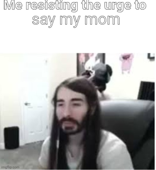 Me resisting the urge to X | say my mom | image tagged in me resisting the urge to x | made w/ Imgflip meme maker
