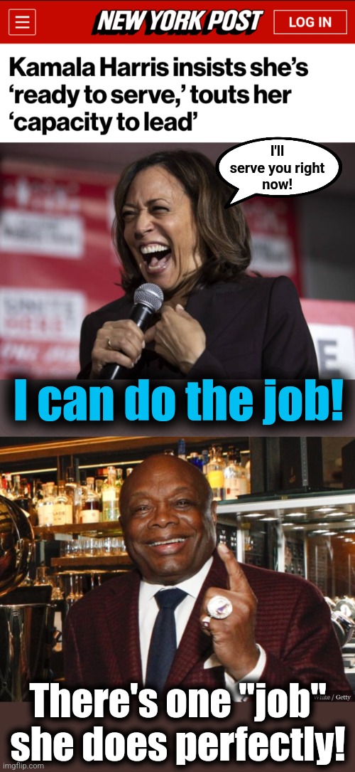 After making this meme, I feel the need to wash | I'll
serve you right
now! I can do the job! There's one "job" she does perfectly! | image tagged in kamala laughing,willie brown,memes,democrats,joe biden,dementia | made w/ Imgflip meme maker