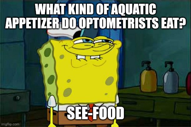 See-food | WHAT KIND OF AQUATIC APPETIZER DO OPTOMETRISTS EAT? SEE-FOOD | image tagged in memes,don't you squidward,puns,jpfan102504 | made w/ Imgflip meme maker