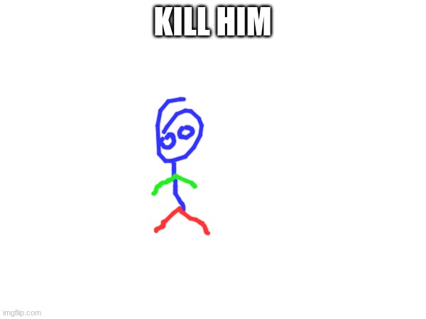 KILL HIM | made w/ Imgflip meme maker