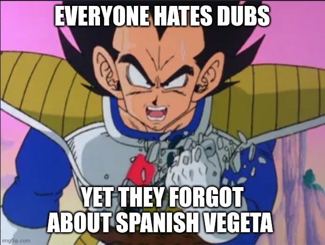 If you know you know | EVERYONE HATES DUBS; YET THEY FORGOT ABOUT SPANISH VEGETA | made w/ Imgflip meme maker