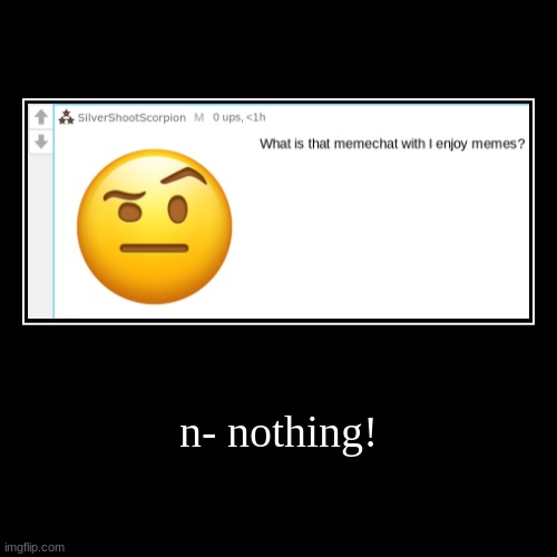 n- nothing! | | image tagged in funny,demotivationals | made w/ Imgflip demotivational maker