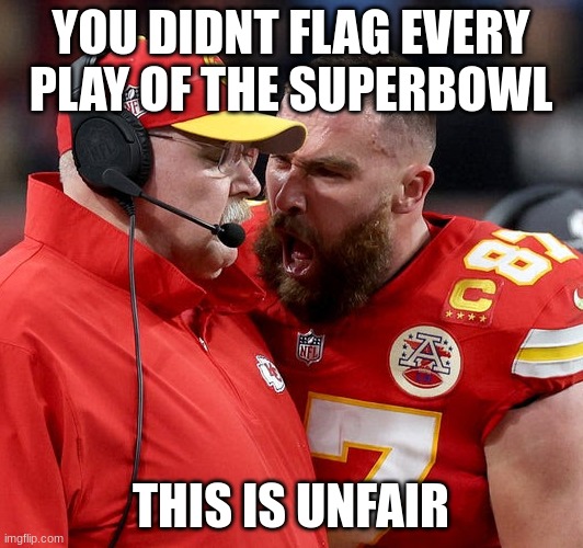 this has so much meme potential | YOU DIDNT FLAG EVERY PLAY OF THE SUPERBOWL; THIS IS UNFAIR | image tagged in travis kelce screaming | made w/ Imgflip meme maker