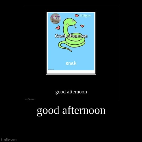 good afternoon | | made w/ Imgflip demotivational maker