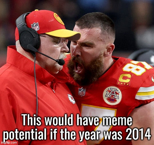 Travis Kelce screaming | This would have meme potential if the year was 2014 | image tagged in travis kelce screaming | made w/ Imgflip meme maker