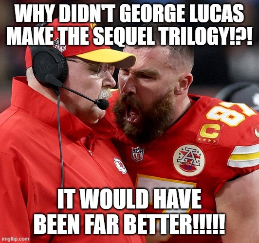 He had one planned and it would have been far better. | WHY DIDN'T GEORGE LUCAS MAKE THE SEQUEL TRILOGY!?! IT WOULD HAVE BEEN FAR BETTER!!!!! | image tagged in travis kelce screaming,disney killed star wars,star wars,george lucas,disney star wars | made w/ Imgflip meme maker