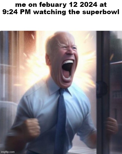 Biden Lets Go | me on febuary 12 2024 at 9:24 PM watching the superbowl | image tagged in biden lets go | made w/ Imgflip meme maker