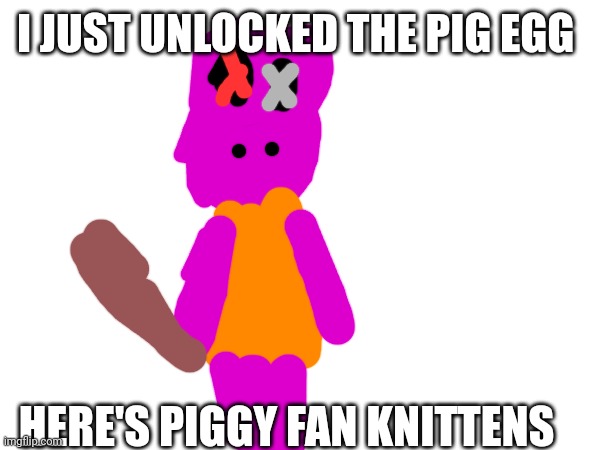 Next egg:Basic | I JUST UNLOCKED THE PIG EGG; HERE'S PIGGY FAN KNITTENS | made w/ Imgflip meme maker