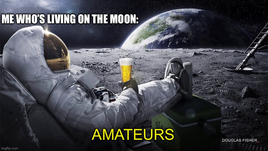 Man on the Moon | ME WHO’S LIVING ON THE MOON: AMATEURS | image tagged in man on the moon | made w/ Imgflip meme maker