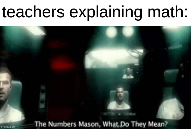 math irl: | teachers explaining math: | image tagged in the numbers mason what do they mean,memes,dank memes | made w/ Imgflip meme maker