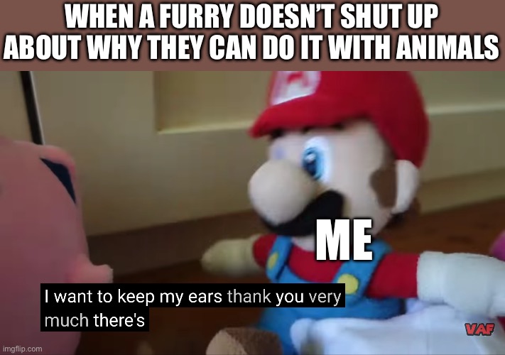 True story not on imgflip but on roblox | WHEN A FURRY DOESN’T SHUT UP ABOUT WHY THEY CAN DO IT WITH ANIMALS; ME | image tagged in i want to keep my ears thank you very much there's | made w/ Imgflip meme maker