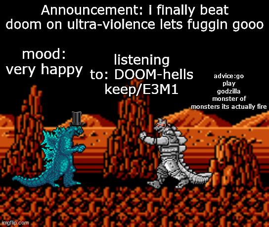 idk what to put here | Announcement: i finally beat doom on ultra-violence lets fuggin gooo; advice:go play godzilla monster of monsters its actually fire; mood: very happy; listening to: DOOM-hells keep/E3M1 | image tagged in ngc ground | made w/ Imgflip meme maker