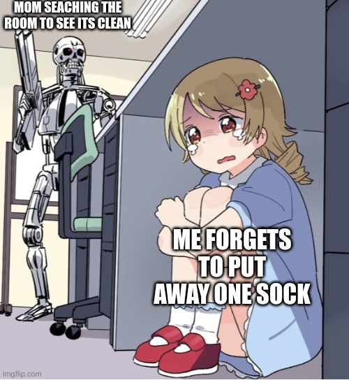 relateable | MOM SEACHING THE ROOM TO SEE ITS CLEAN; ME FORGETS TO PUT AWAY ONE SOCK | image tagged in anime girl hiding from terminator | made w/ Imgflip meme maker