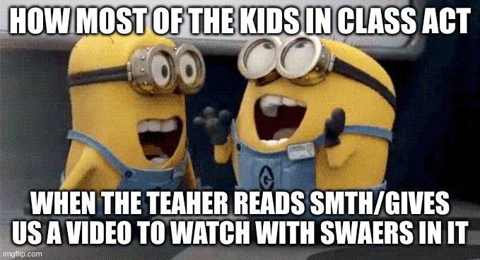 nah some kids make it such a big deal its funny | HOW MOST OF THE KIDS IN CLASS ACT; WHEN THE TEACHER READS SMTH/GIVES US A VIDEO TO WATCH WITH SWEARS IN IT | image tagged in memes,excited minions,school,teacher | made w/ Imgflip meme maker