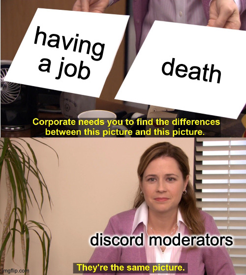 They're The Same Picture Meme | having a job; death; discord moderators | image tagged in memes,they're the same picture | made w/ Imgflip meme maker