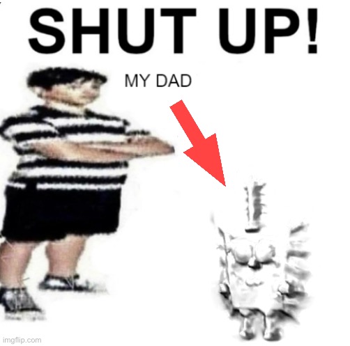 SHUT UP MY DAD WORKS FOR | image tagged in shut up my dad works for | made w/ Imgflip meme maker