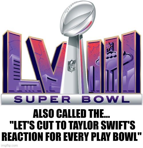 If you watched the Super Bowl, you know this is 100% true! | ALSO CALLED THE...
 "LET'S CUT TO TAYLOR SWIFT'S REACTION FOR EVERY PLAY BOWL" | image tagged in taylor swift,super bowl,reactions,oh come on,celebrities,too much | made w/ Imgflip meme maker