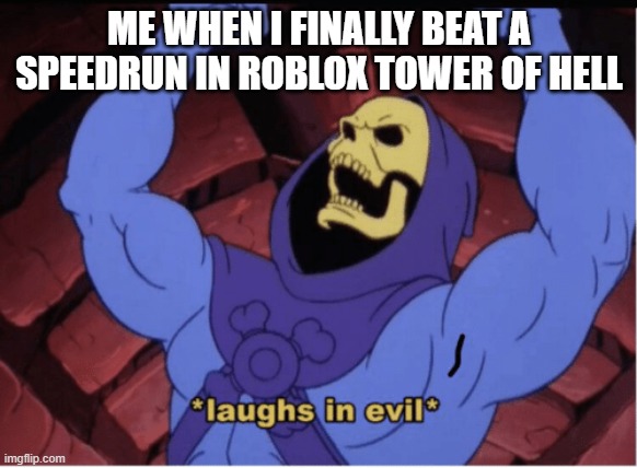 Laughs in evil | ME WHEN I FINALLY BEAT A SPEEDRUN IN ROBLOX TOWER OF HELL | image tagged in laughs in evil | made w/ Imgflip meme maker
