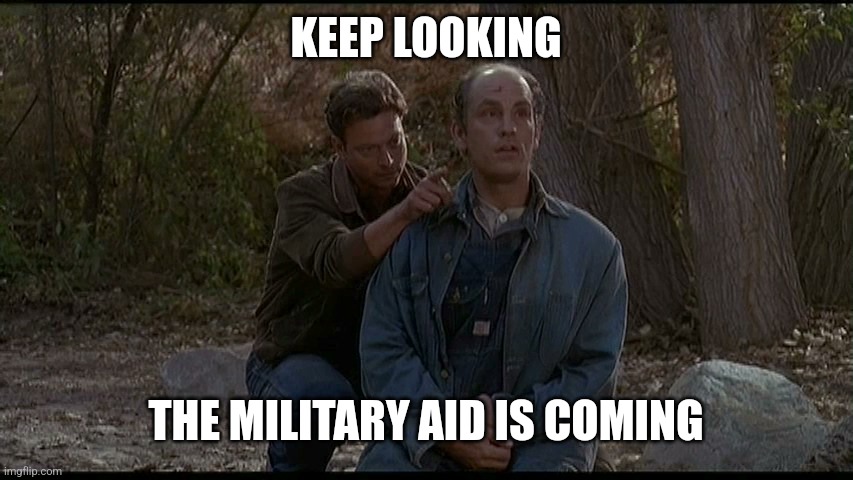 Endless wars | KEEP LOOKING; THE MILITARY AID IS COMING | image tagged in of mice and men george lennie | made w/ Imgflip meme maker