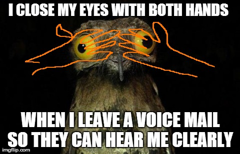 Weird Stuff I Do Potoo Meme | I CLOSE MY EYES WITH BOTH HANDS  WHEN I LEAVE A VOICE MAIL SO THEY CAN HEAR ME CLEARLY | image tagged in memes,weird stuff i do potoo,AdviceAnimals | made w/ Imgflip meme maker