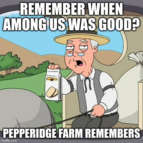 Pepperidge Farm Remembers | REMEMBER WHEN AMONG US WAS GOOD? PEPPERIDGE FARM REMEMBERS | image tagged in memes,pepperidge farm remembers | made w/ Imgflip meme maker