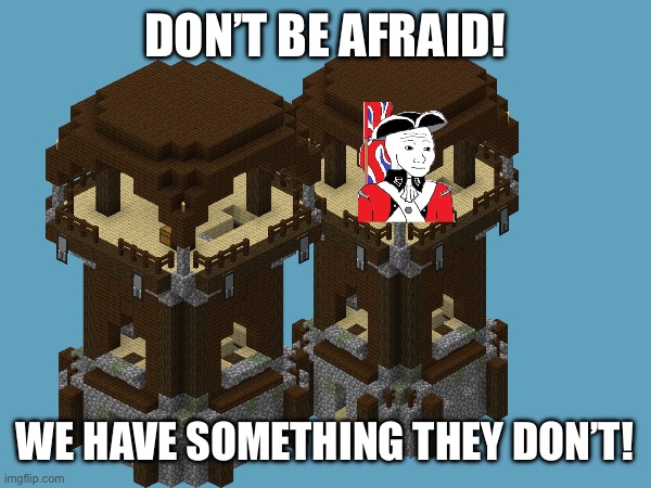 Go go go go | DON’T BE AFRAID! WE HAVE SOMETHING THEY DON’T! | made w/ Imgflip meme maker