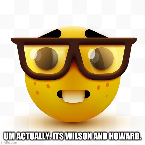Nerd emoji | UM ACTUALLY. ITS WILSON AND HOWARD. | image tagged in nerd emoji | made w/ Imgflip meme maker