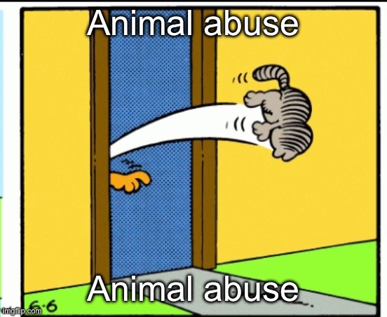 Nermal gets kicked out | Animal abuse; Animal abuse | image tagged in nermal gets kicked out | made w/ Imgflip meme maker