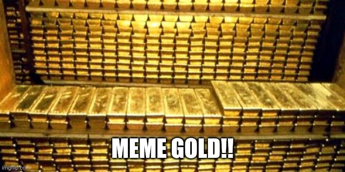 gold bars | MEME GOLD!! | image tagged in gold bars | made w/ Imgflip meme maker