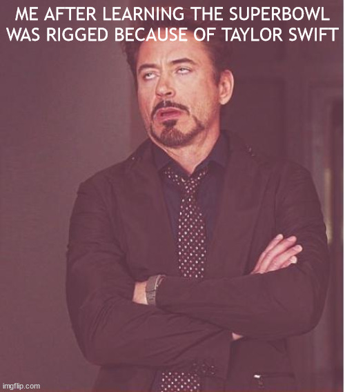WHY | ME AFTER LEARNING THE SUPERBOWL WAS RIGGED BECAUSE OF TAYLOR SWIFT | image tagged in memes,face you make robert downey jr | made w/ Imgflip meme maker
