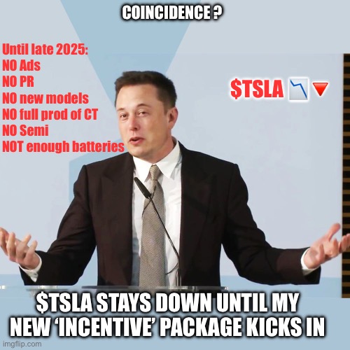 Elon keeps $Tsla hostage | COINCIDENCE ? Until late 2025:
NO Ads
NO PR
NO new models
NO full prod of CT
NO Semi
NOT enough batteries; $TSLA 📉🔻; $TSLA STAYS DOWN UNTIL MY NEW ‘INCENTIVE’ PACKAGE KICKS IN | image tagged in elon musk,stocks,blackmail,tesla | made w/ Imgflip meme maker