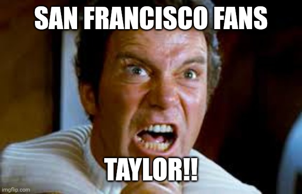 Taylor!! | SAN FRANCISCO FANS; TAYLOR!! | image tagged in funny | made w/ Imgflip meme maker