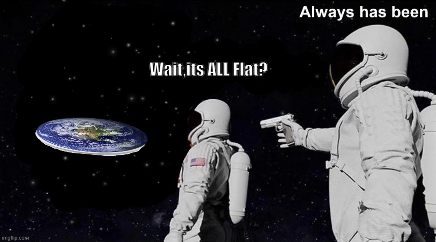 Always Has Been | Wait,its ALL Flat? | image tagged in always has been | made w/ Imgflip meme maker