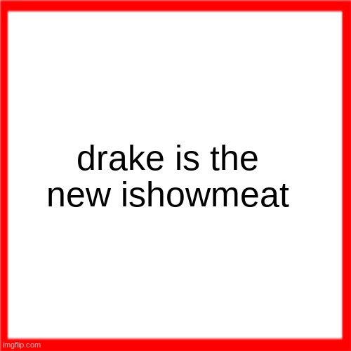 Red box | drake is the new ishowmeat | image tagged in red box | made w/ Imgflip meme maker