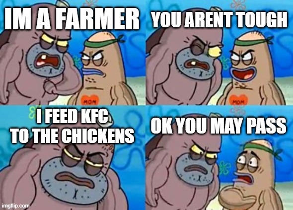 How Tough Are You Meme | YOU ARENT TOUGH; IM A FARMER; I FEED KFC TO THE CHICKENS; OK YOU MAY PASS | image tagged in memes,how tough are you | made w/ Imgflip meme maker