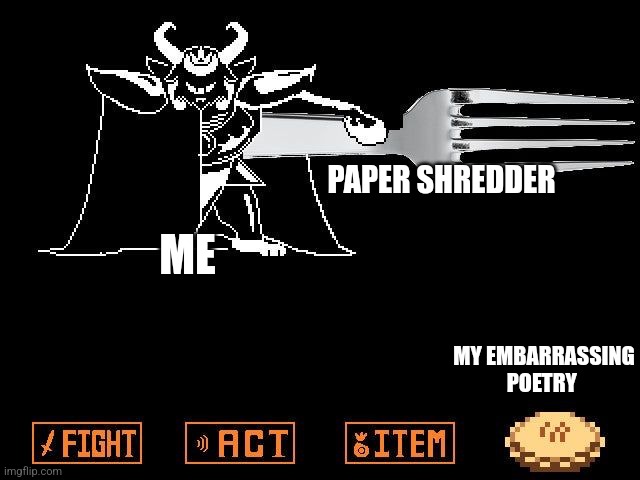 The best way to get rid of embarrassing poetry | PAPER SHREDDER; ME; MY EMBARRASSING POETRY | image tagged in asgore's pie,jpfan102504 | made w/ Imgflip meme maker