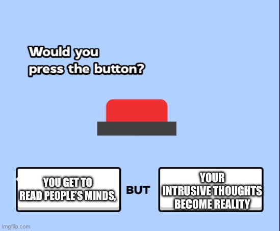would you press the button | YOU GET TO READ PEOPLE’S MINDS, YOUR INTRUSIVE THOUGHTS BECOME REALITY | image tagged in would you press the button | made w/ Imgflip meme maker