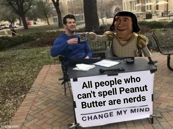 Change My Mind Meme | All people who can't spell Peanut Butter are nerds | image tagged in memes,change my mind | made w/ Imgflip meme maker