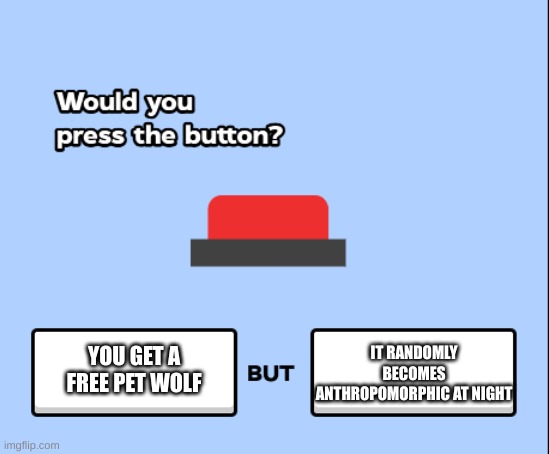 would you press the button | IT RANDOMLY BECOMES ANTHROPOMORPHIC AT NIGHT; YOU GET A FREE PET WOLF | image tagged in would you press the button | made w/ Imgflip meme maker