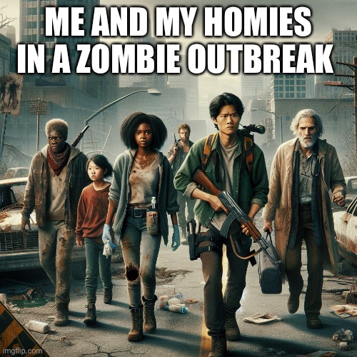 The walking dead | ME AND MY HOMIES IN A ZOMBIE OUTBREAK | image tagged in zombies | made w/ Imgflip meme maker