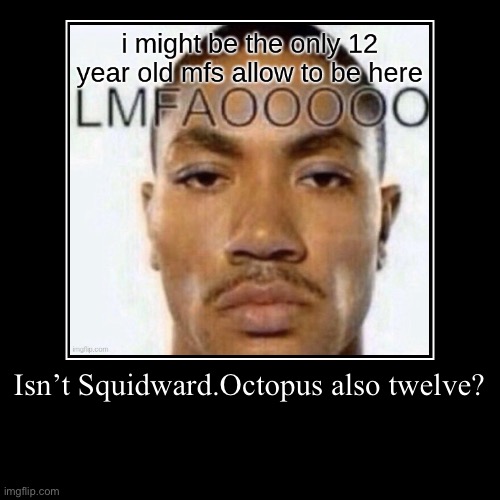 Isn’t Squidward.Octopus also twelve? | | image tagged in funny,demotivationals | made w/ Imgflip demotivational maker