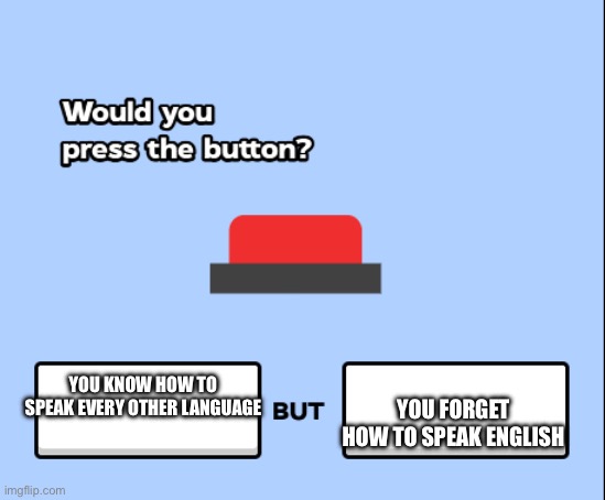 would you press the button | YOU FORGET HOW TO SPEAK ENGLISH; YOU KNOW HOW TO SPEAK EVERY OTHER LANGUAGE | image tagged in would you press the button | made w/ Imgflip meme maker