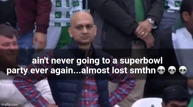 muhammad sarim akhtar | ain't never going to a superbowl party ever again...almost lost smthn??? | image tagged in muhammad sarim akhtar | made w/ Imgflip meme maker