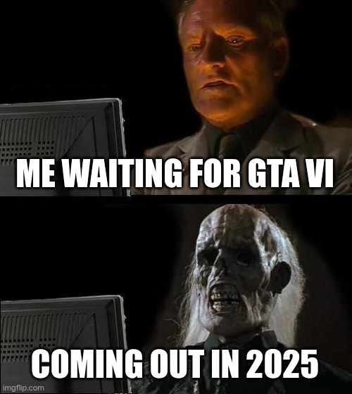 I'll Just Wait Here | ME WAITING FOR GTA VI; COMING OUT IN 2025 | image tagged in memes,i'll just wait here | made w/ Imgflip meme maker