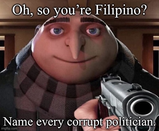 kakalabas lang ng bagong meme | Oh, so you’re Filipino? Name every corrupt politician. | image tagged in gru gun | made w/ Imgflip meme maker