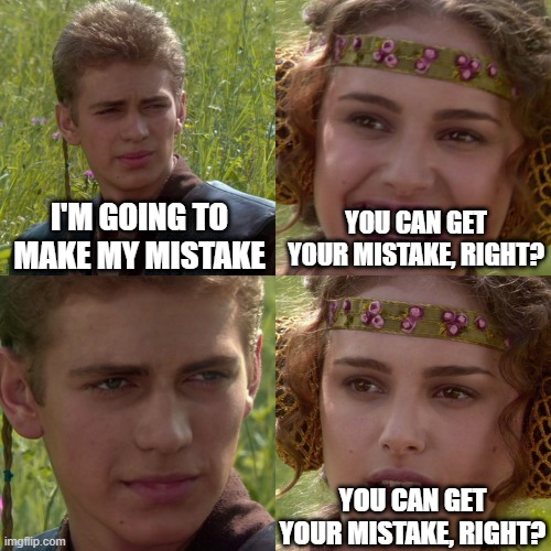 I will make my mistake | YOU CAN GET YOUR MISTAKE, RIGHT? I'M GOING TO MAKE MY MISTAKE; YOU CAN GET YOUR MISTAKE, RIGHT? | image tagged in anakin padme 4 panel,memes,funny | made w/ Imgflip meme maker