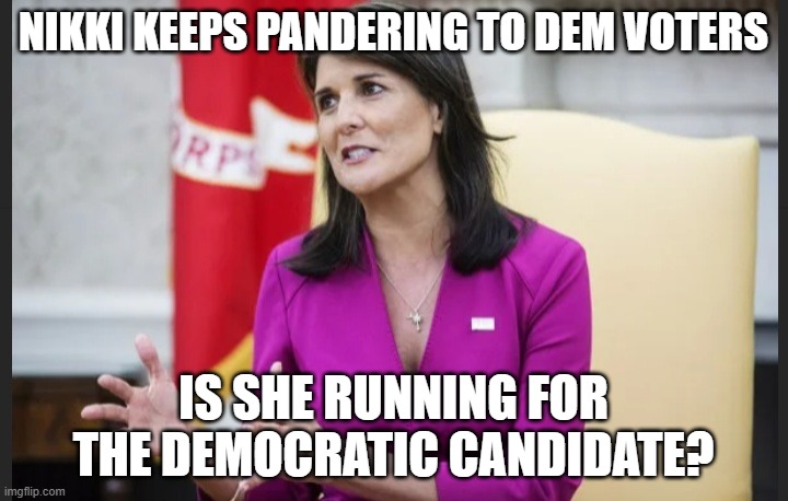 Empty hands Haley | NIKKI KEEPS PANDERING TO DEM VOTERS; IS SHE RUNNING FOR THE DEMOCRATIC CANDIDATE? | image tagged in empty hands haley | made w/ Imgflip meme maker