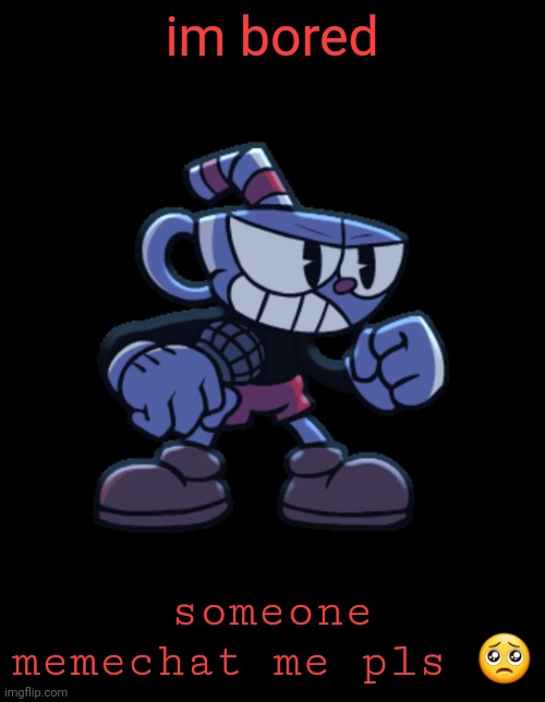 cuphead | im bored; someone memechat me pls 🥺 | image tagged in cuphead | made w/ Imgflip meme maker