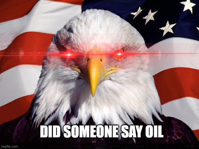 Freedom Eagle | DID SOMEONE SAY OIL | image tagged in freedom eagle | made w/ Imgflip meme maker
